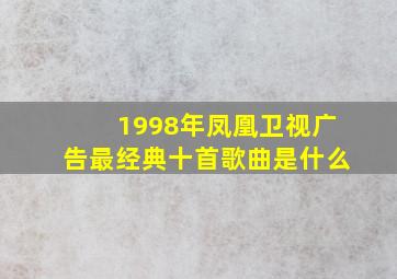 1998年凤凰卫视广告最经典十首歌曲是什么