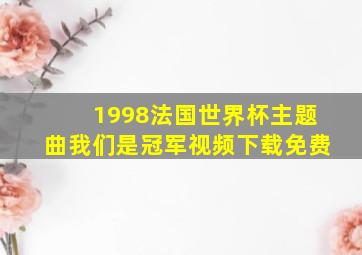 1998法国世界杯主题曲我们是冠军视频下载免费