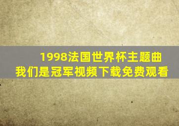 1998法国世界杯主题曲我们是冠军视频下载免费观看