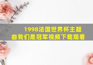 1998法国世界杯主题曲我们是冠军视频下载观看