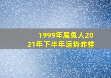 1999年属兔人2021年下半年运势咋样