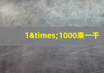 1×1000乘一千