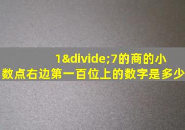 1÷7的商的小数点右边第一百位上的数字是多少