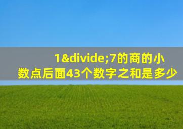 1÷7的商的小数点后面43个数字之和是多少