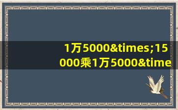 1万5000×15000乘1万5000×5555等于几