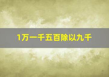 1万一千五百除以九千