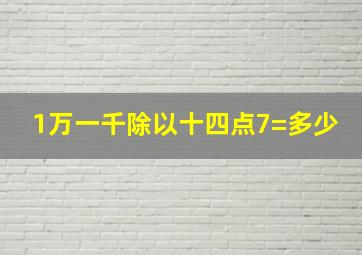 1万一千除以十四点7=多少