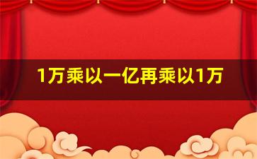 1万乘以一亿再乘以1万