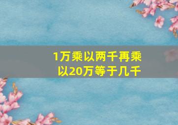 1万乘以两千再乘以20万等于几千