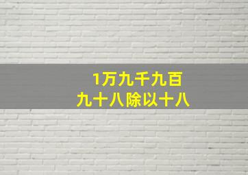 1万九千九百九十八除以十八