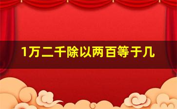 1万二千除以两百等于几