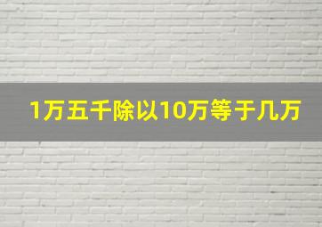 1万五千除以10万等于几万