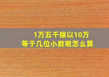 1万五千除以10万等于几位小数呢怎么算