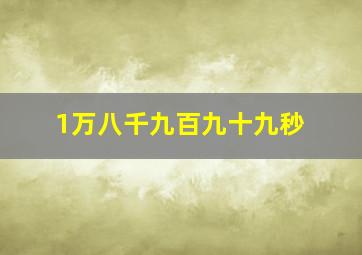 1万八千九百九十九秒