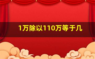 1万除以110万等于几