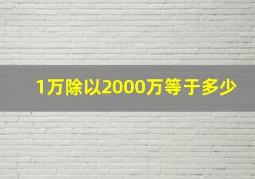 1万除以2000万等于多少