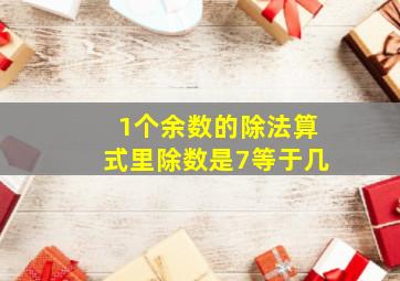 1个余数的除法算式里除数是7等于几