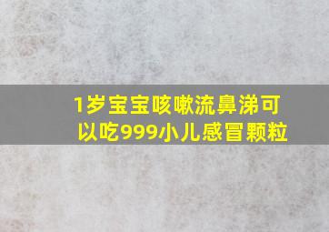 1岁宝宝咳嗽流鼻涕可以吃999小儿感冒颗粒