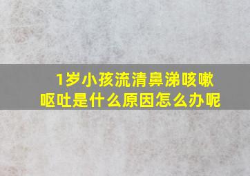 1岁小孩流清鼻涕咳嗽呕吐是什么原因怎么办呢