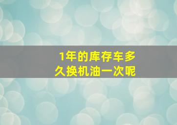 1年的库存车多久换机油一次呢