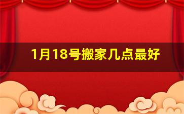 1月18号搬家几点最好