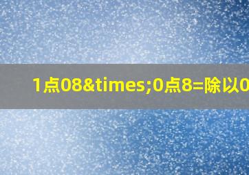 1点08×0点8=除以0点2