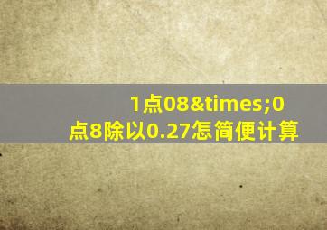 1点08×0点8除以0.27怎简便计算