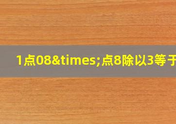 1点08×点8除以3等于几