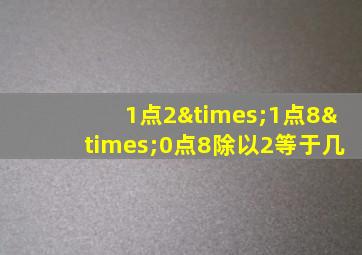 1点2×1点8×0点8除以2等于几