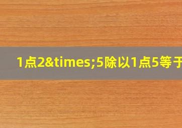 1点2×5除以1点5等于几