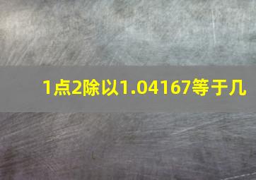 1点2除以1.04167等于几