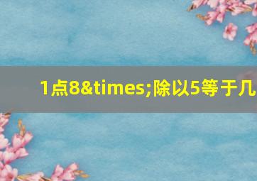 1点8×除以5等于几