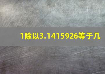 1除以3.1415926等于几