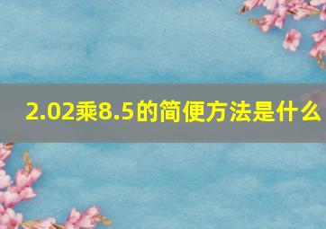 2.02乘8.5的简便方法是什么