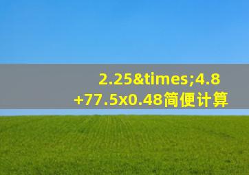 2.25×4.8+77.5x0.48简便计算