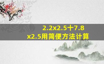 2.2x2.5十7.8x2.5用简便方法计算