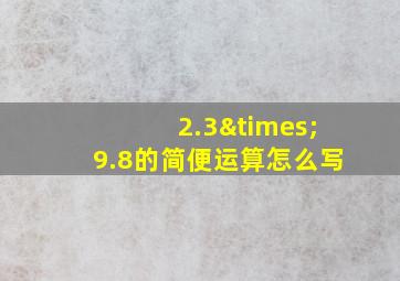 2.3×9.8的简便运算怎么写