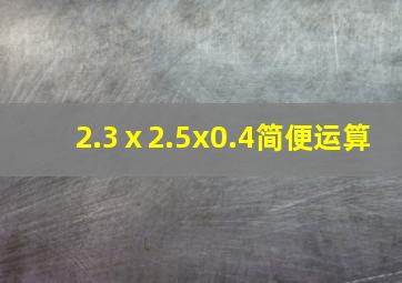 2.3ⅹ2.5x0.4简便运算