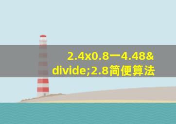 2.4x0.8一4.48÷2.8简便算法