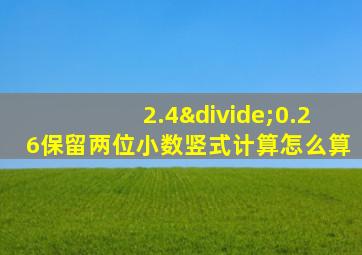 2.4÷0.26保留两位小数竖式计算怎么算