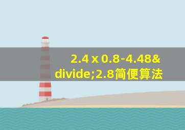 2.4ⅹ0.8-4.48÷2.8简便算法