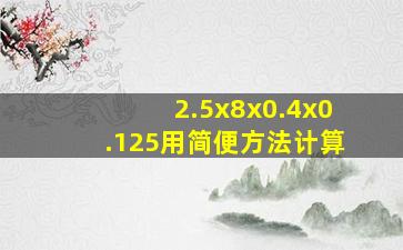 2.5x8x0.4x0.125用简便方法计算