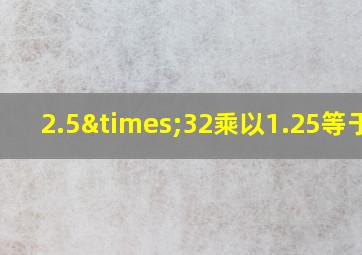 2.5×32乘以1.25等于几