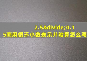 2.5÷0.15商用循环小数表示并验算怎么写