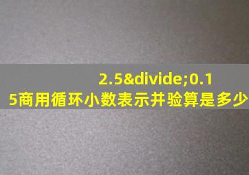 2.5÷0.15商用循环小数表示并验算是多少