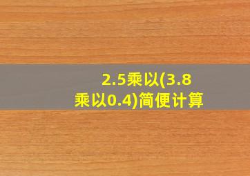 2.5乘以(3.8乘以0.4)简便计算