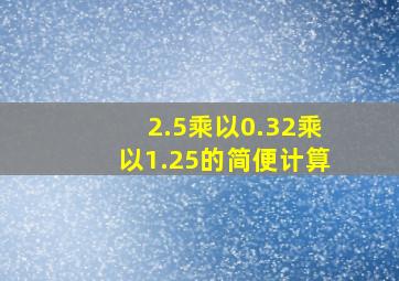 2.5乘以0.32乘以1.25的简便计算