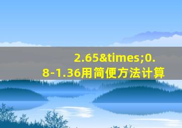 2.65×0.8-1.36用简便方法计算