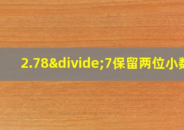 2.78÷7保留两位小数