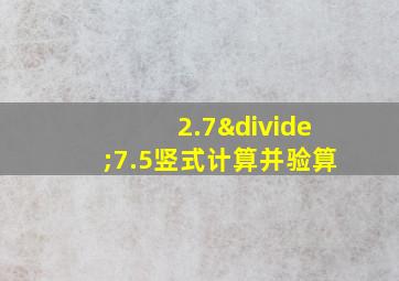 2.7÷7.5竖式计算并验算